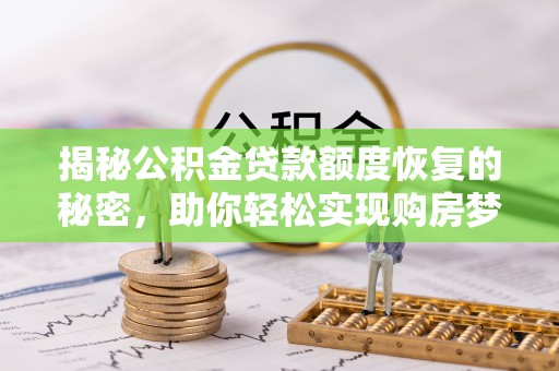义竹揭秘公积金贷款额度恢复的秘密，助你轻松实现购房梦想