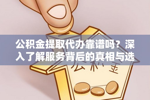 义竹公积金提取代办靠谱吗？深入了解服务背后的真相与选择指南