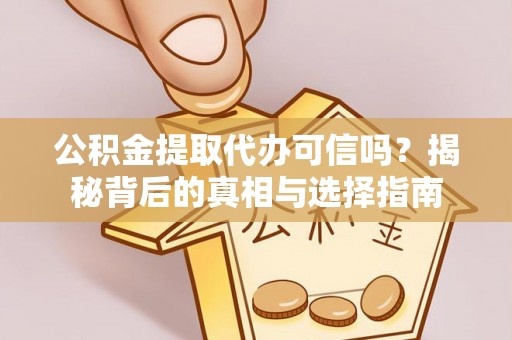 义竹公积金提取代办可信吗？揭秘背后的真相与选择指南