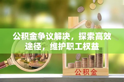 义竹公积金争议解决，探索高效途径，维护职工权益