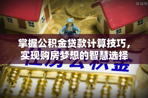 义竹掌握公积金贷款计算技巧，实现购房梦想的智慧选择