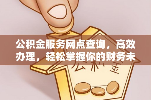 义竹公积金服务网点查询，高效办理，轻松掌握你的财务未来