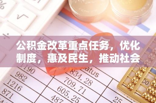 义竹公积金改革重点任务，优化制度，惠及民生，推动社会公平