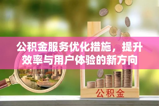 义竹公积金服务优化措施，提升效率与用户体验的新方向