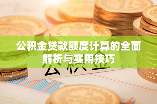 义竹公积金贷款额度计算的全面解析与实用技巧