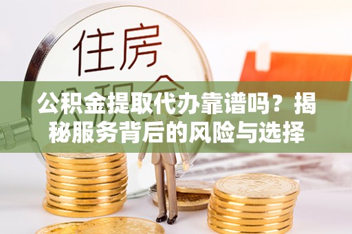 义竹公积金提取代办靠谱吗？揭秘服务背后的风险与选择