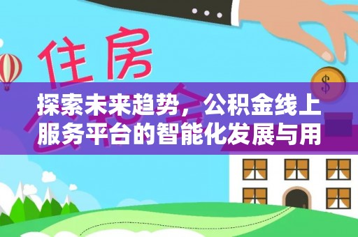 义竹探索未来趋势，公积金线上服务平台的智能化发展与用户便利性提升