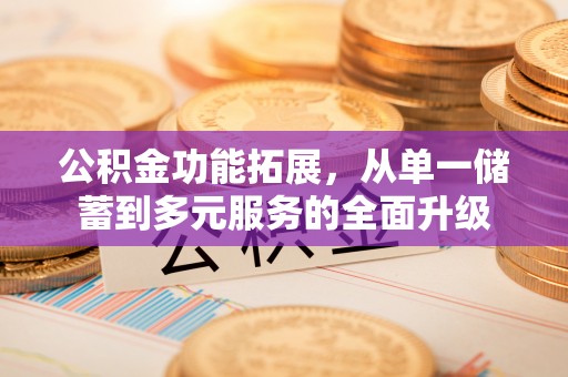 义竹公积金功能拓展，从单一储蓄到多元服务的全面升级