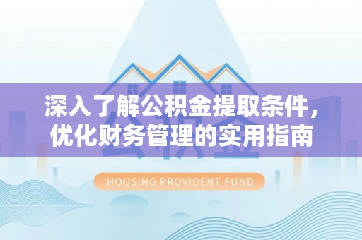 义竹深入了解公积金提取条件，优化财务管理的实用指南