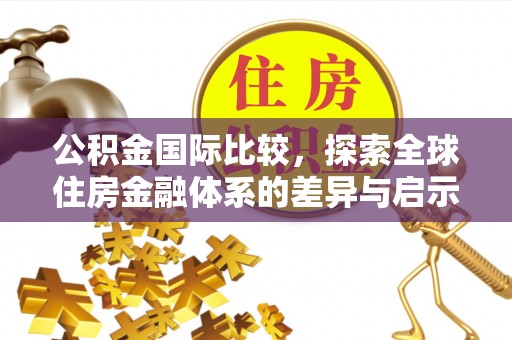 义竹公积金国际比较，探索全球住房金融体系的差异与启示