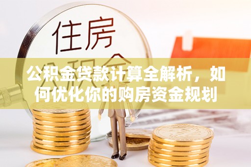 义竹公积金贷款计算全解析，如何优化你的购房资金规划