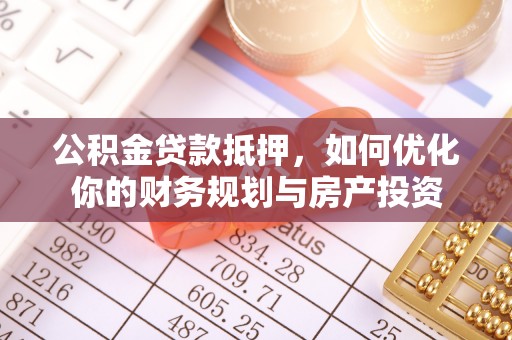 义竹公积金贷款抵押，如何优化你的财务规划与房产投资