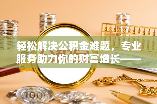 义竹轻松解决公积金难题，专业服务助力你的财富增长——代办公积金提取