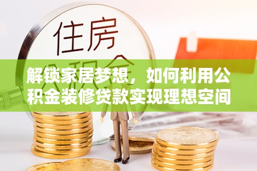 义竹解锁家居梦想，如何利用公积金装修贷款实现理想空间