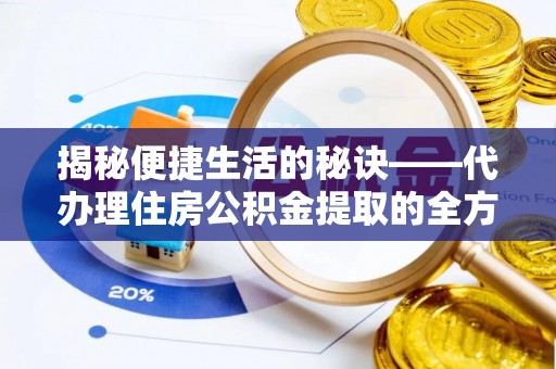 义竹揭秘便捷生活的秘诀——代办理住房公积金提取的全方位指南