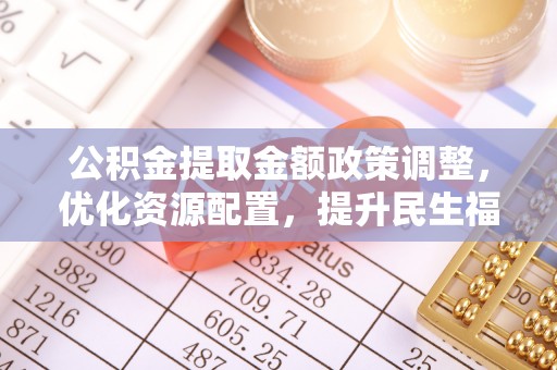 义竹公积金提取金额政策调整，优化资源配置，提升民生福祉
