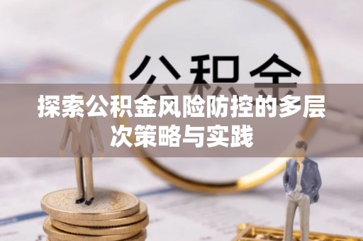 义竹探索公积金风险防控的多层次策略与实践