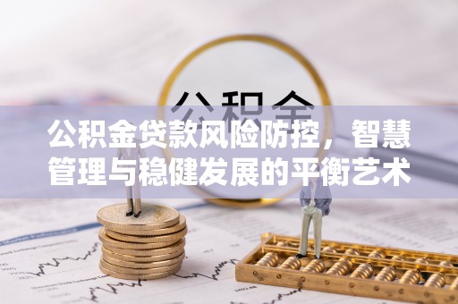 义竹公积金贷款风险防控，智慧管理与稳健发展的平衡艺术