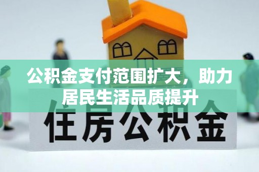 义竹公积金支付范围扩大，助力居民生活品质提升