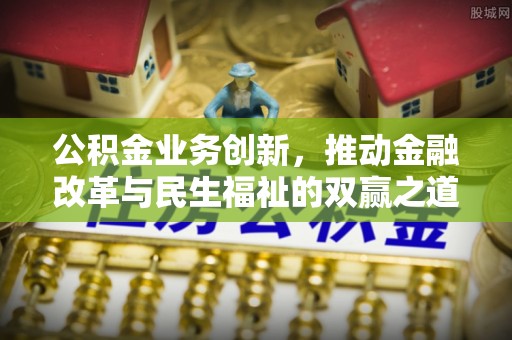 义竹公积金业务创新，推动金融改革与民生福祉的双赢之道