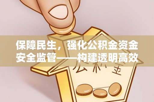 义竹保障民生，强化公积金资金安全监管——构建透明高效的管理体系