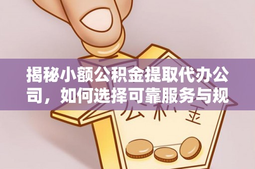义竹揭秘小额公积金提取代办公司，如何选择可靠服务与规避风险