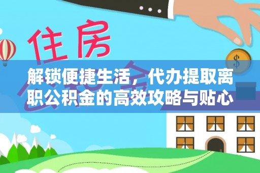 义竹解锁便捷生活，代办提取离职公积金的高效攻略与贴心建议