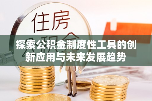 义竹探索公积金制度性工具的创新应用与未来发展趋势