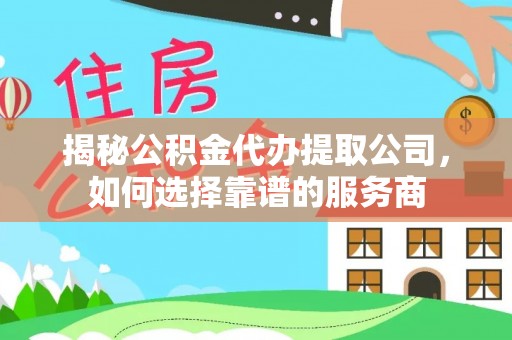 义竹揭秘公积金代办提取公司，如何选择靠谱的服务商