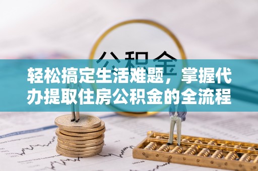 义竹轻松搞定生活难题，掌握代办提取住房公积金的全流程