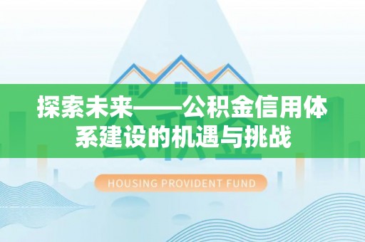 义竹探索未来——公积金信用体系建设的机遇与挑战