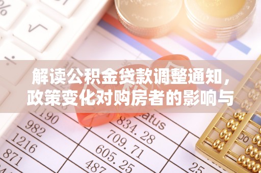 义竹解读公积金贷款调整通知，政策变化对购房者的影响与应对策略