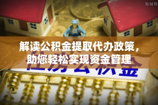 义竹解读公积金提取代办政策，助您轻松实现资金管理