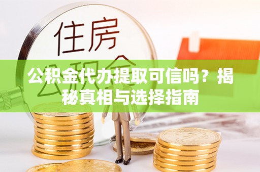 义竹公积金代办提取可信吗？揭秘真相与选择指南