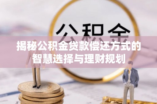 义竹揭秘公积金贷款偿还方式的智慧选择与理财规划