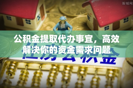义竹公积金提取代办事宜，高效解决你的资金需求问题
