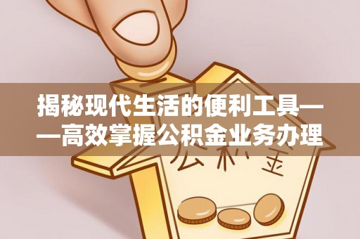 义竹揭秘现代生活的便利工具——高效掌握公积金业务办理流程的关键步骤