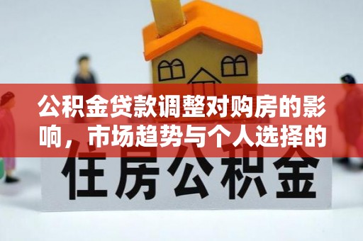 义竹公积金贷款调整对购房的影响，市场趋势与个人选择的深度解析