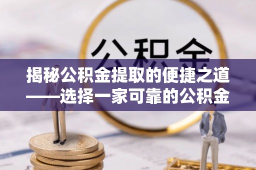 义竹揭秘公积金提取的便捷之道——选择一家可靠的公积金提取代办公司
