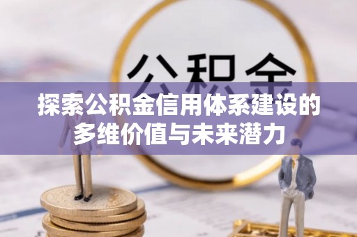 义竹探索公积金信用体系建设的多维价值与未来潜力