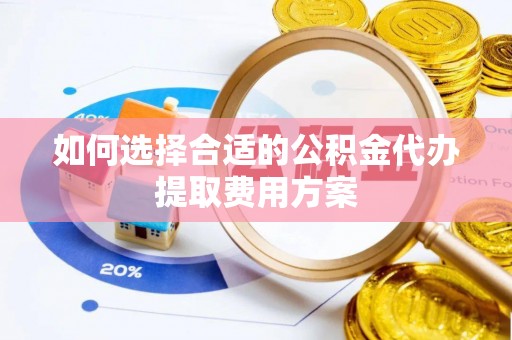 义竹如何选择合适的公积金代办提取费用方案