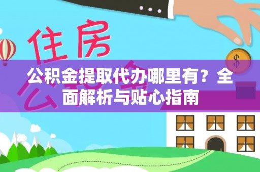 义竹公积金提取代办哪里有？全面解析与贴心指南