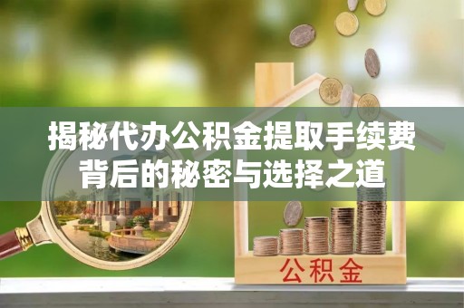义竹揭秘代办公积金提取手续费背后的秘密与选择之道