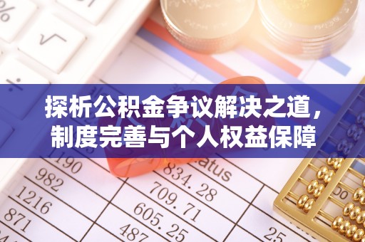 义竹探析公积金争议解决之道，制度完善与个人权益保障