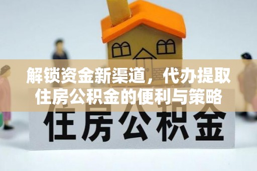 义竹解锁资金新渠道，代办提取住房公积金的便利与策略