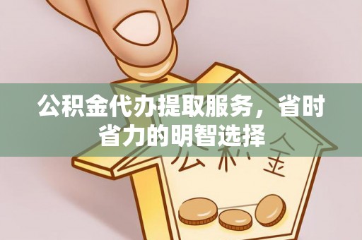 义竹公积金代办提取服务，省时省力的明智选择