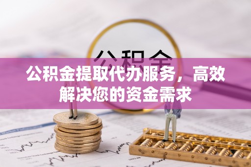 义竹公积金提取代办服务，高效解决您的资金需求