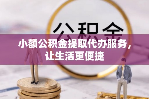 义竹小额公积金提取代办服务，让生活更便捷