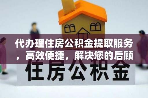 义竹代办理住房公积金提取服务，高效便捷，解决您的后顾之忧