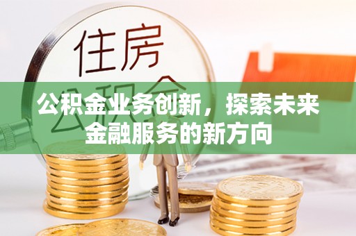 义竹公积金业务创新，探索未来金融服务的新方向